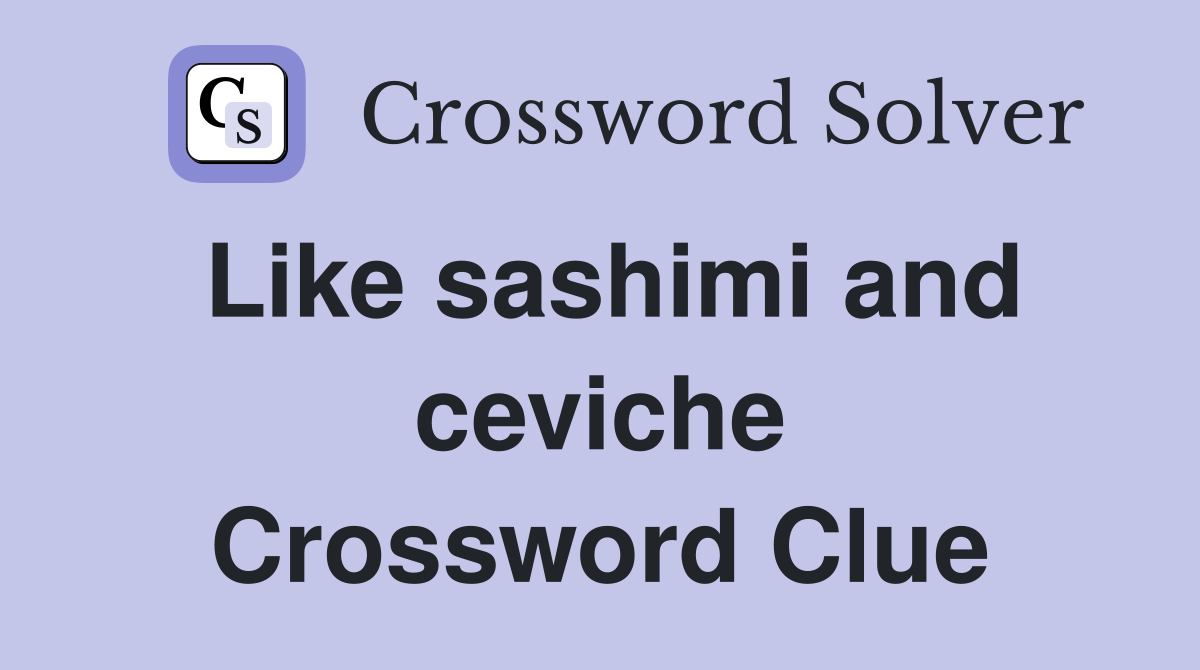 Like sashimi and ceviche Crossword Clue