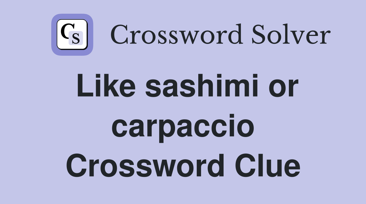 Like sashimi or carpaccio Crossword Clue
