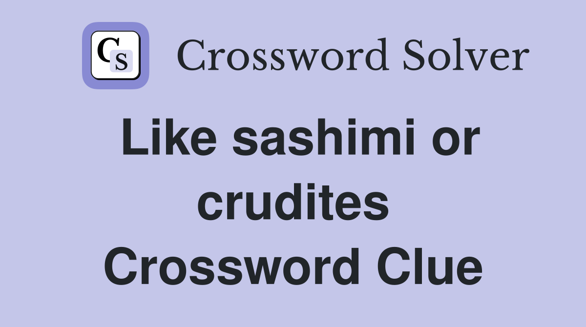 Like sashimi or crudites Crossword Clue
