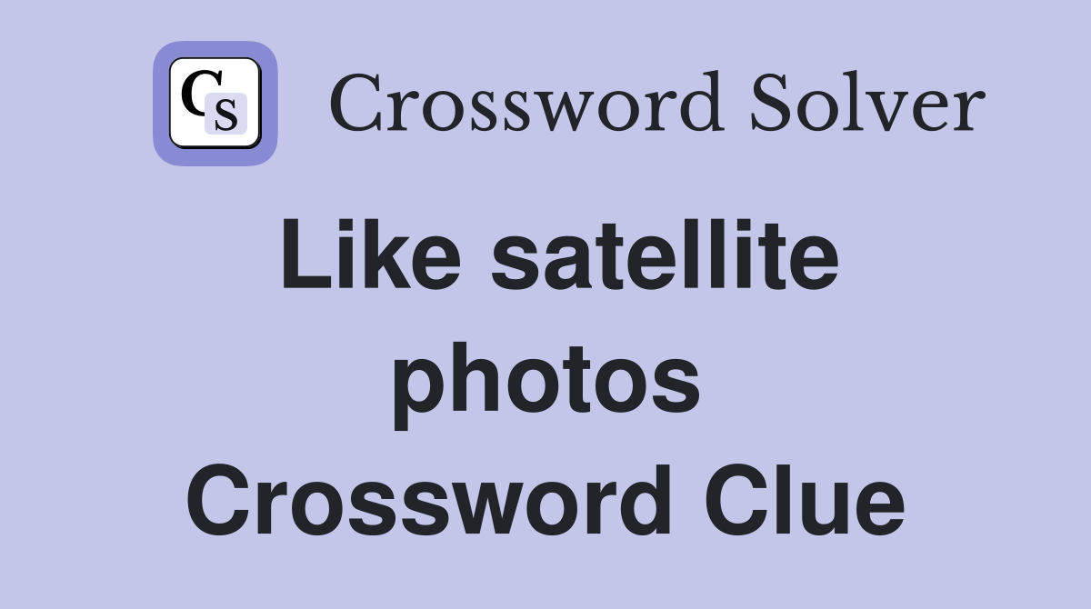 Like satellite photos Crossword Clue