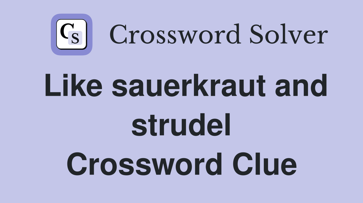 Like sauerkraut and strudel Crossword Clue