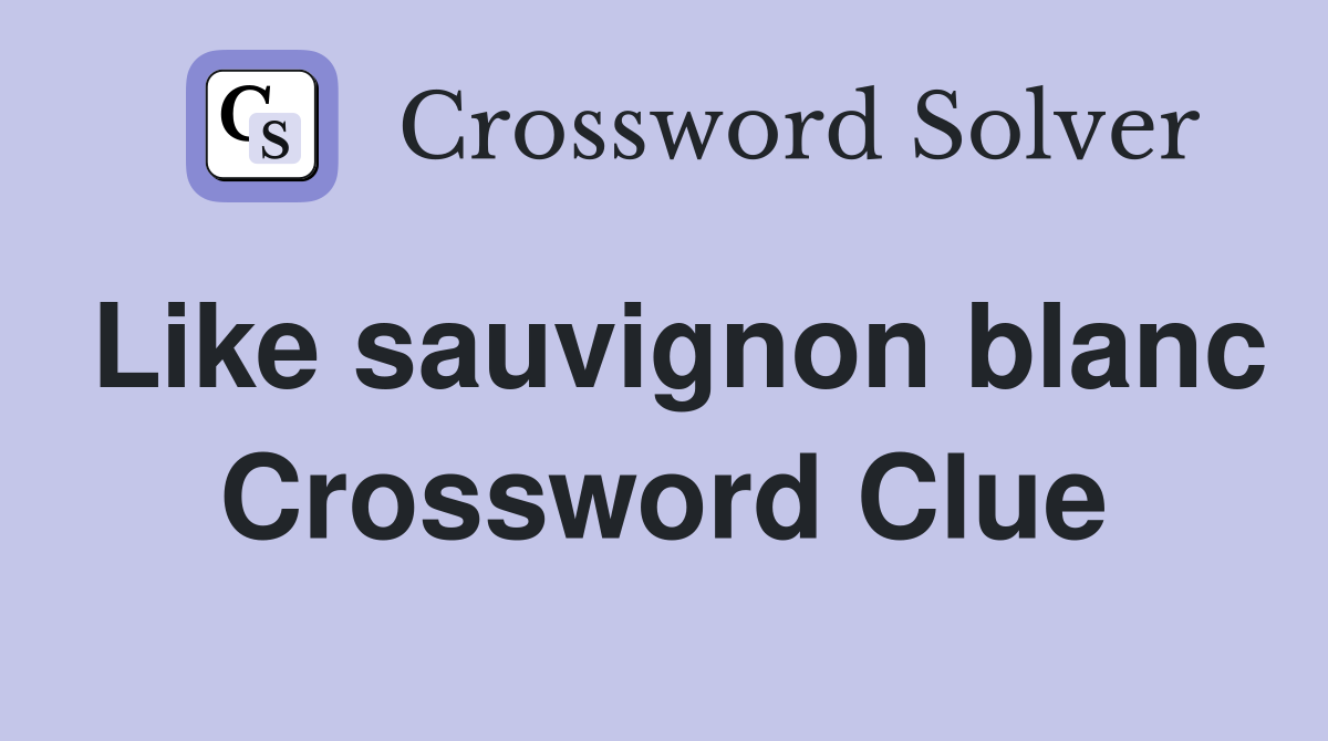 Like sauvignon blanc Crossword Clue