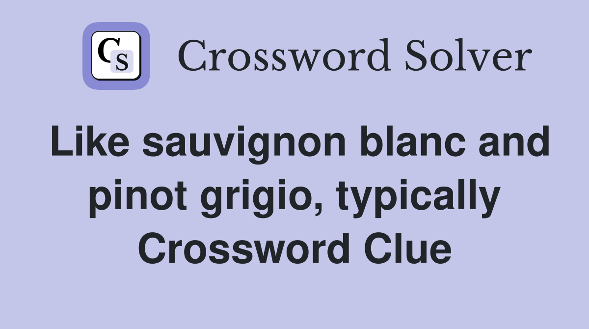 Like sauvignon blanc and pinot grigio, typically Crossword Clue