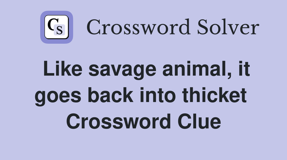 Like savage animal, it goes back into thicket  Crossword Clue