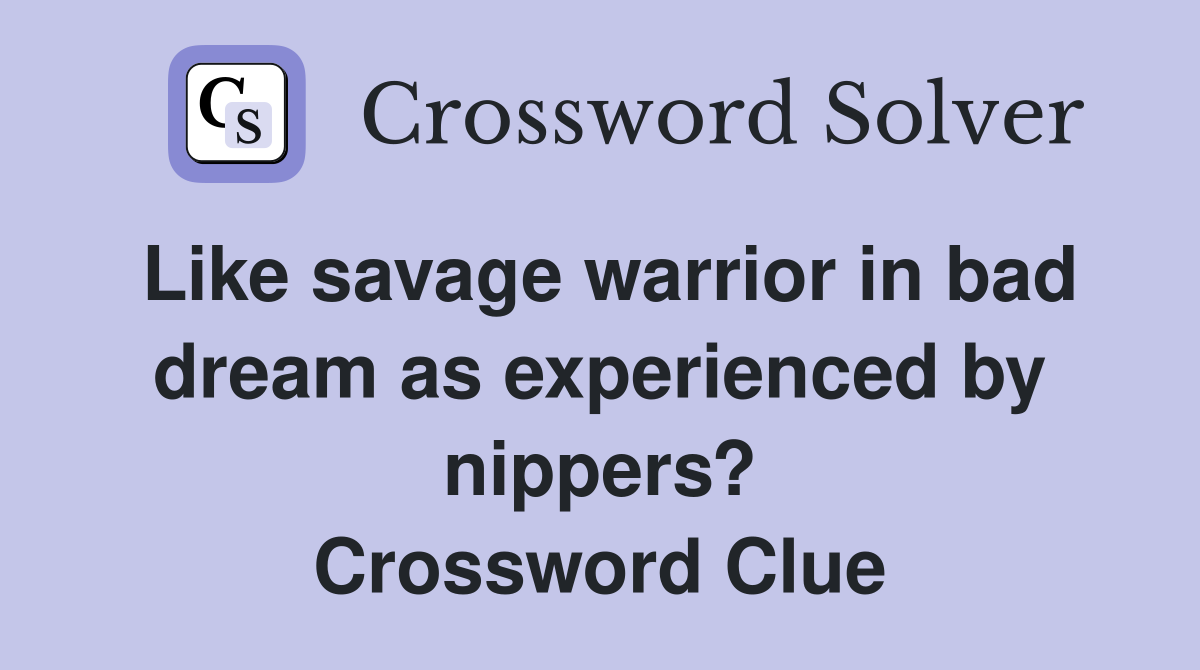Like savage warrior in bad dream as experienced by nippers? Crossword Clue