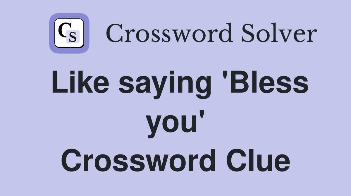 Like saying 'Bless you' Crossword Clue
