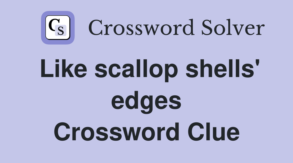Like scallop shells' edges Crossword Clue