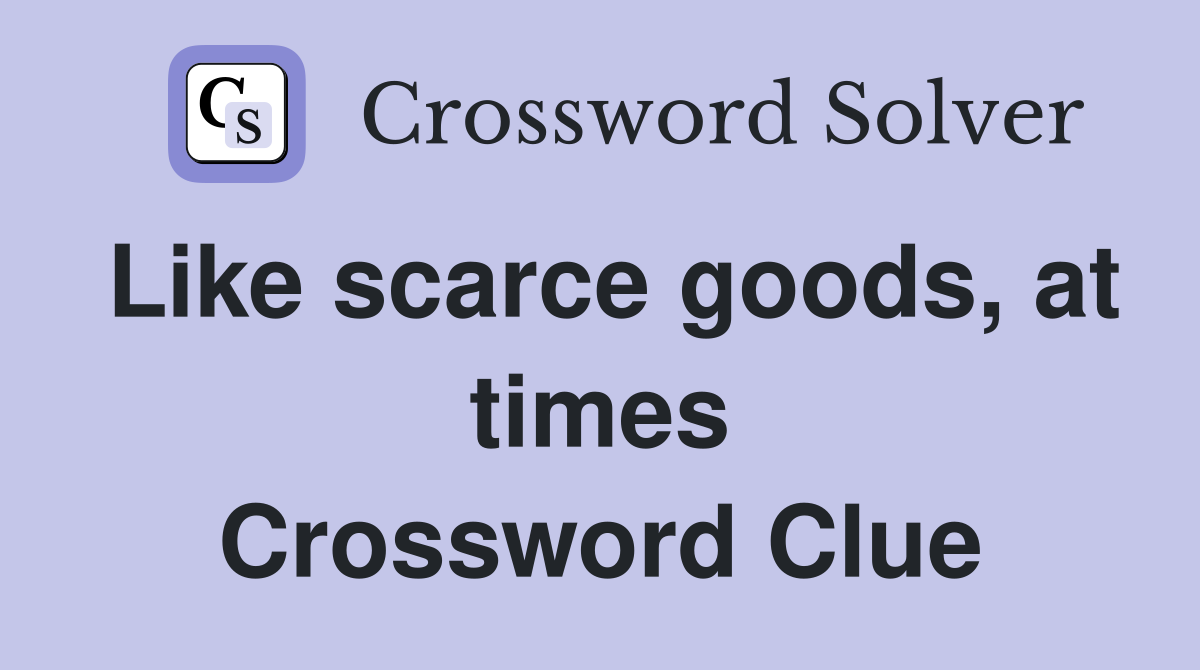Like scarce goods, at times Crossword Clue