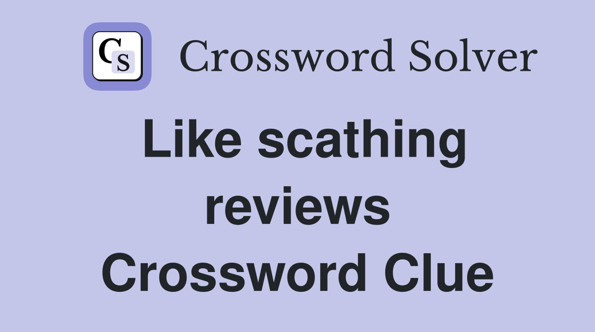 Like scathing reviews Crossword Clue