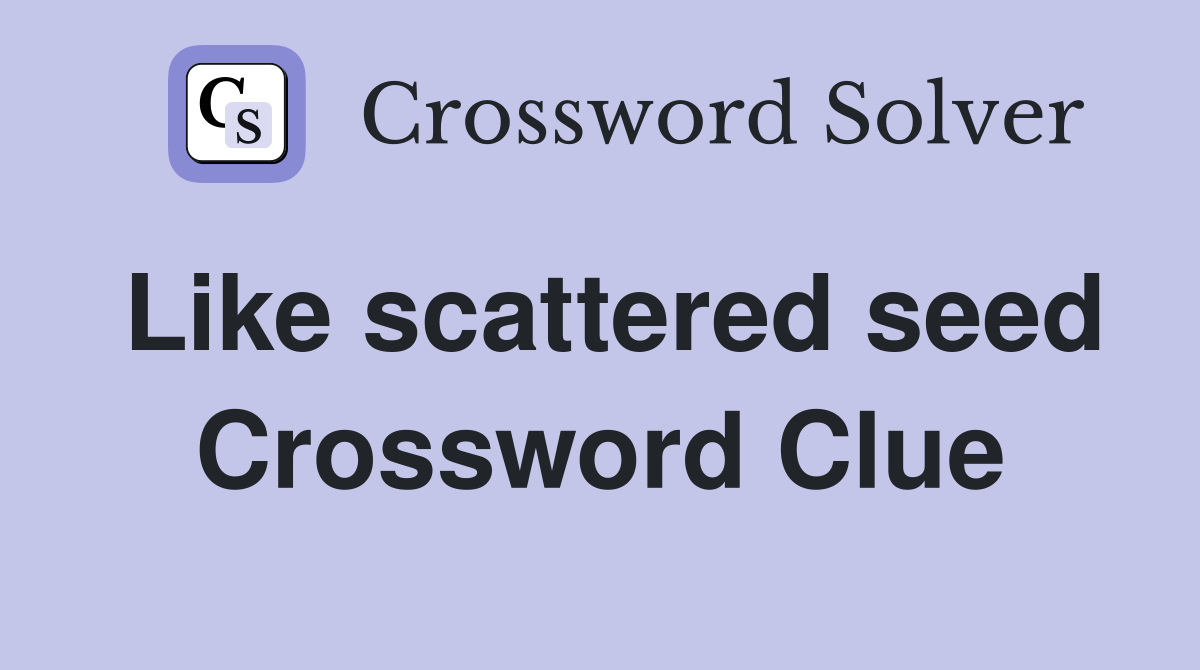 Like scattered seed Crossword Clue