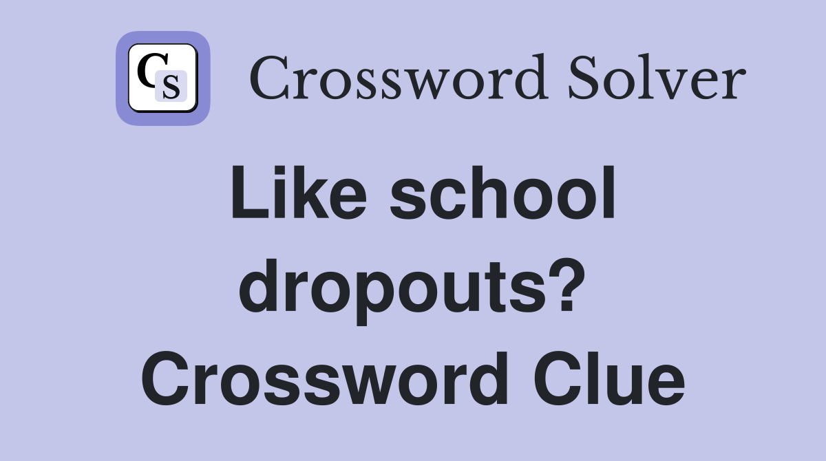 Like school dropouts? Crossword Clue