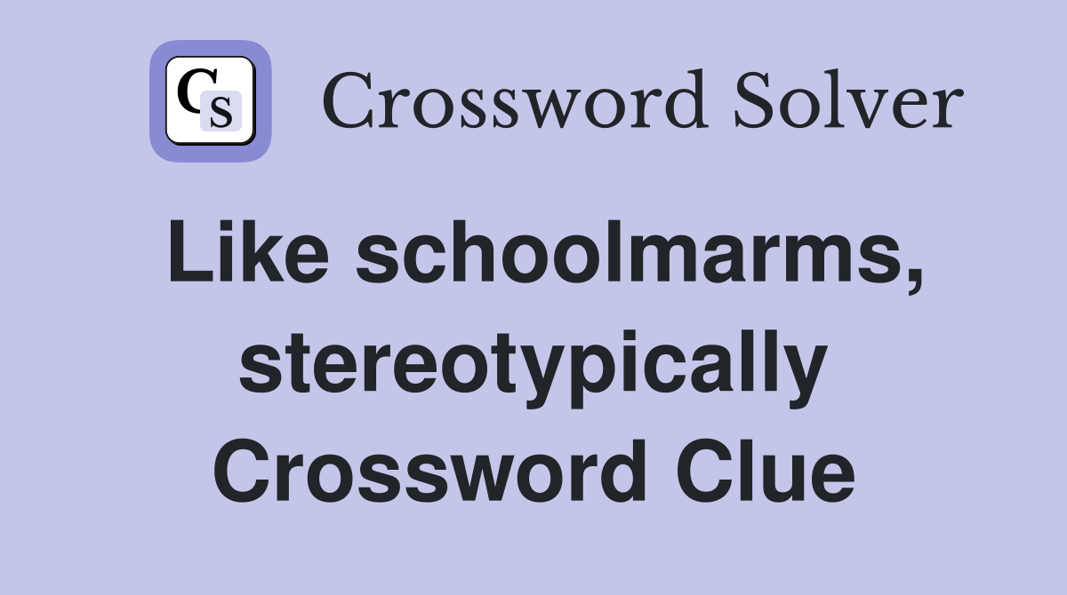 Like schoolmarms, stereotypically Crossword Clue