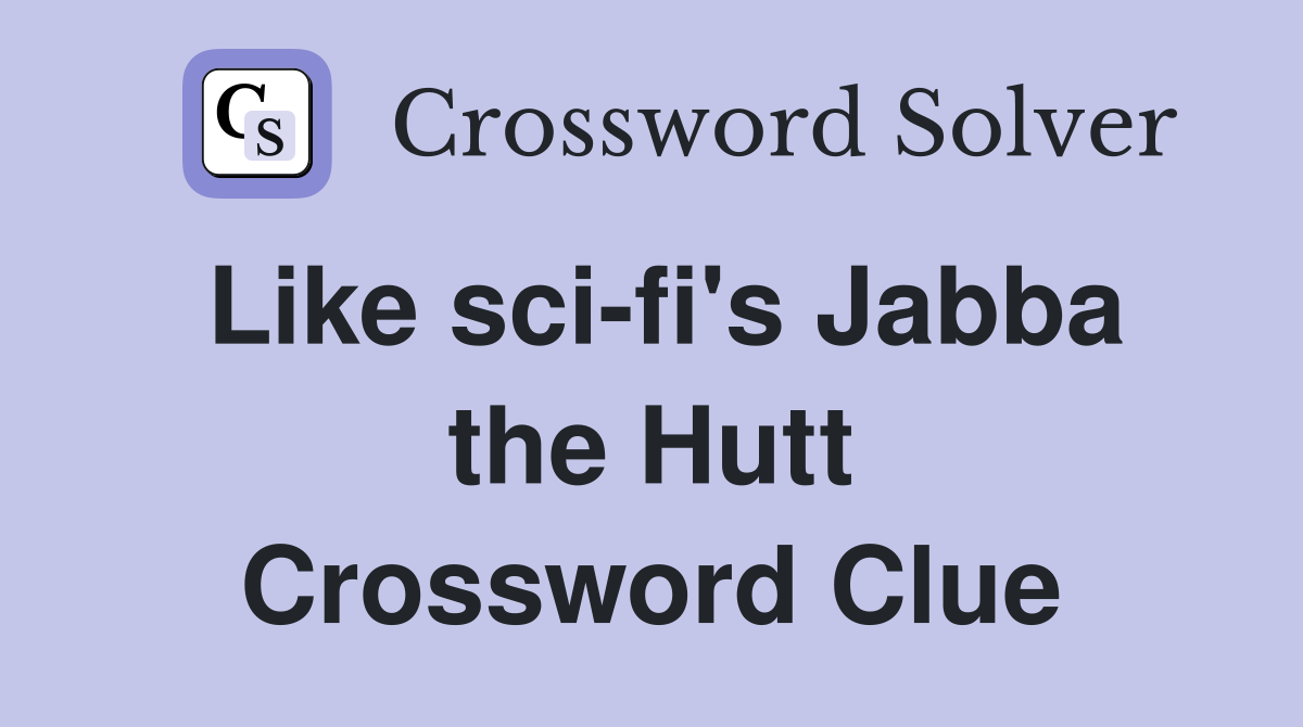 Like sci-fi's Jabba the Hutt Crossword Clue