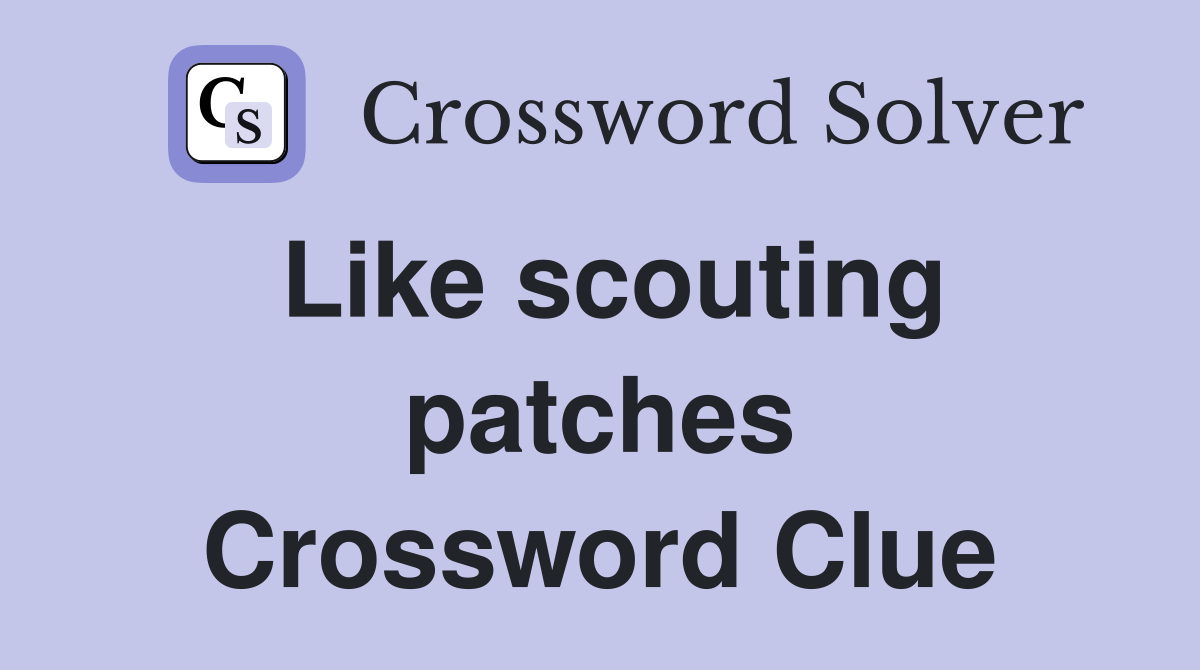 Like scouting patches Crossword Clue