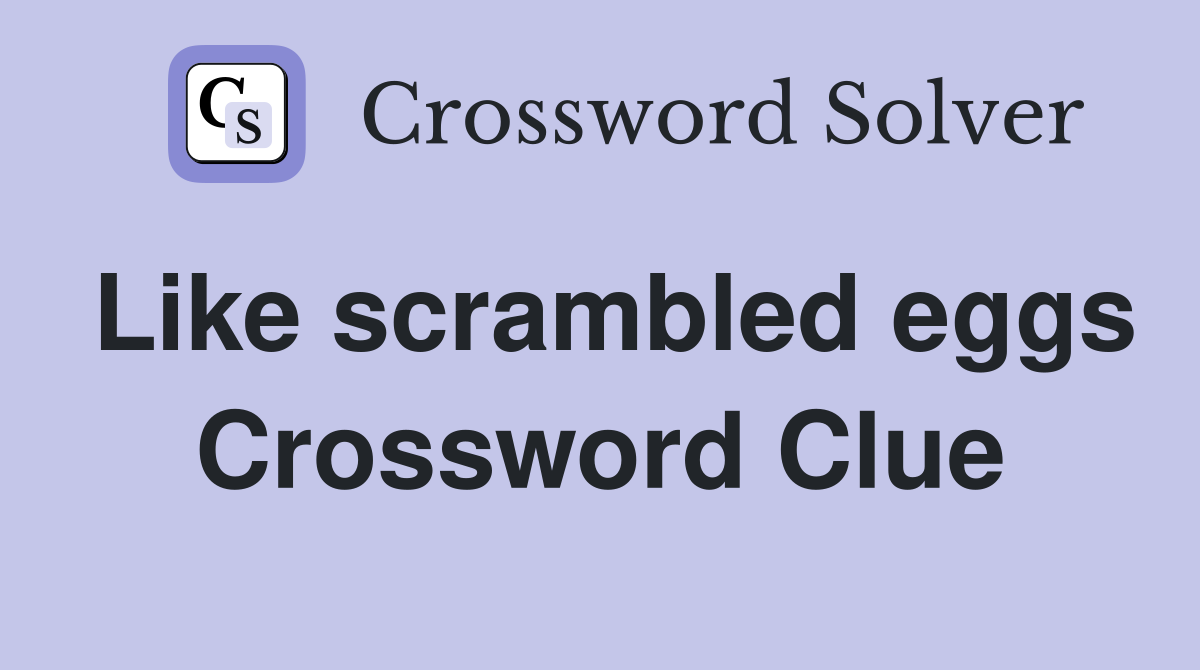 Like scrambled eggs Crossword Clue