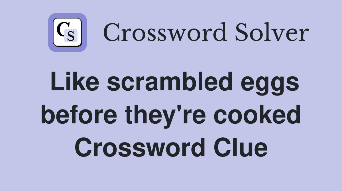 Like scrambled eggs before they're cooked Crossword Clue