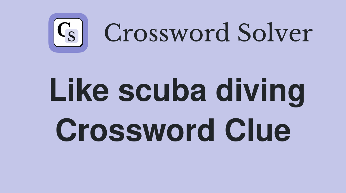 Like scuba diving Crossword Clue
