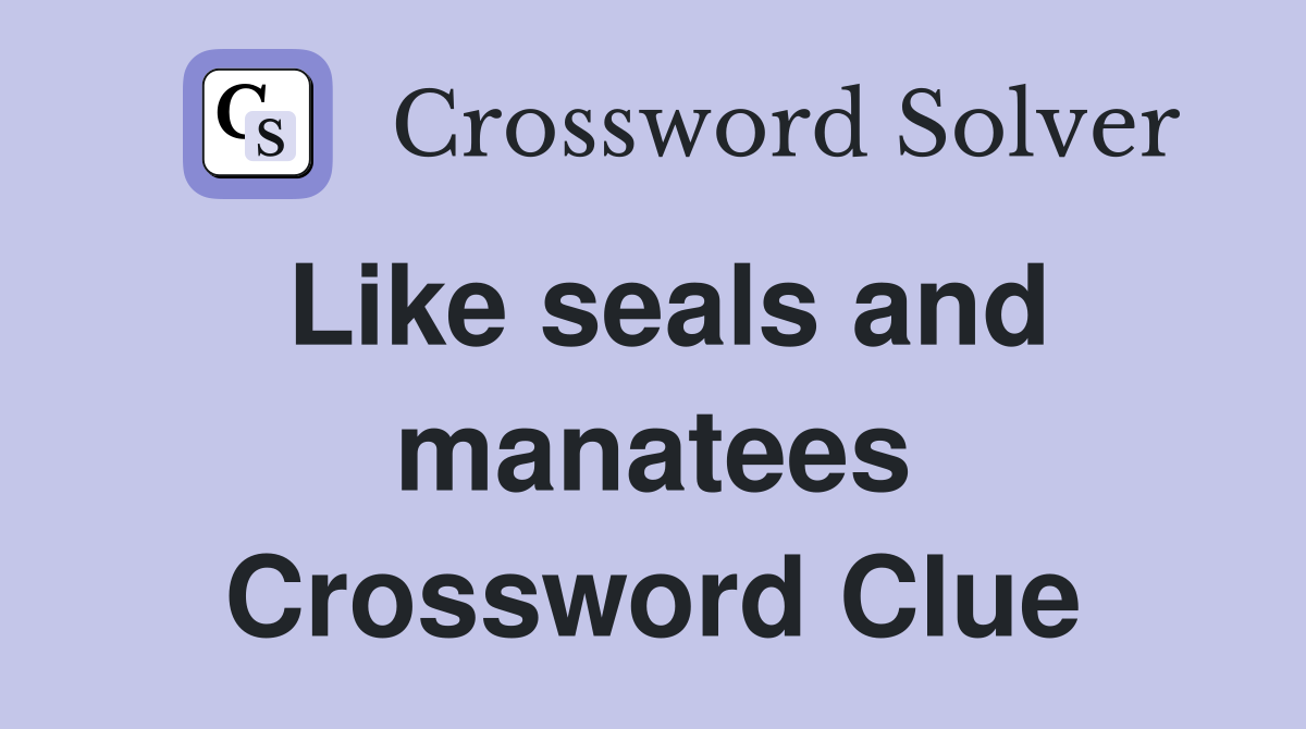 Like seals and manatees Crossword Clue