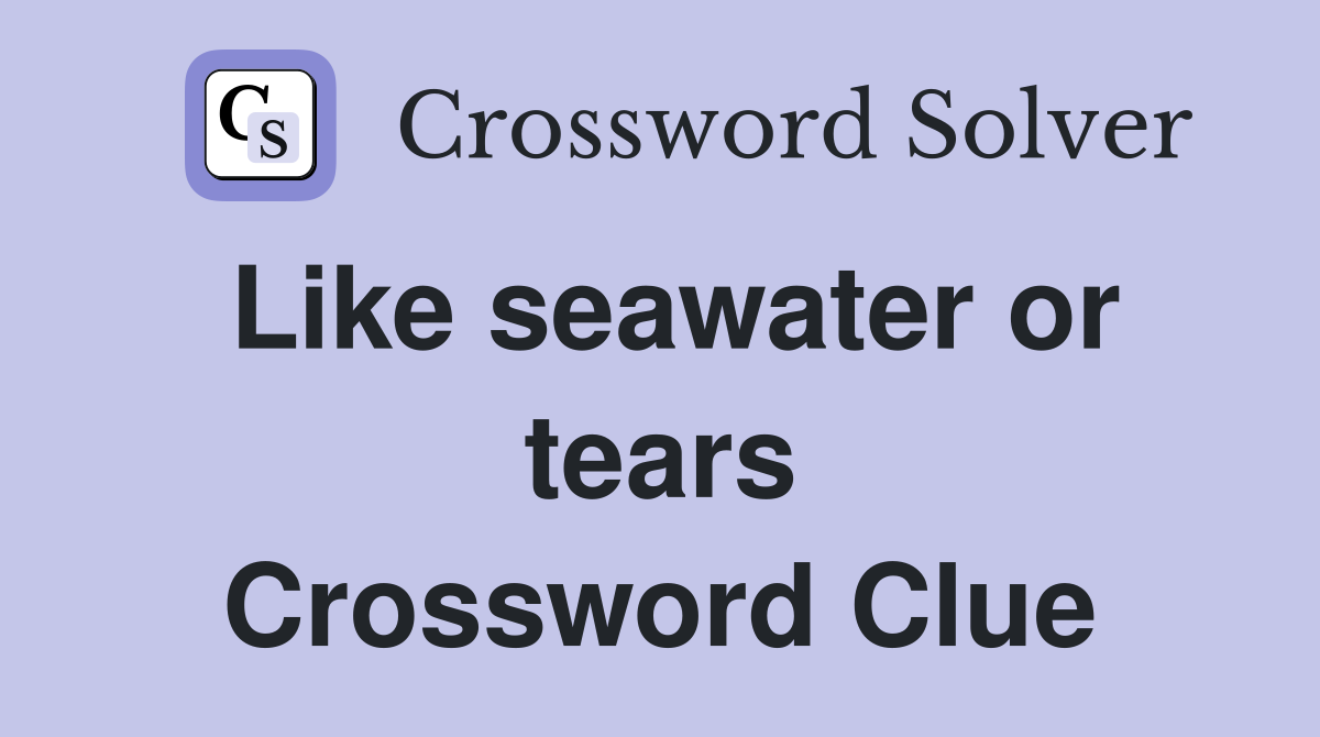 Like seawater or tears Crossword Clue
