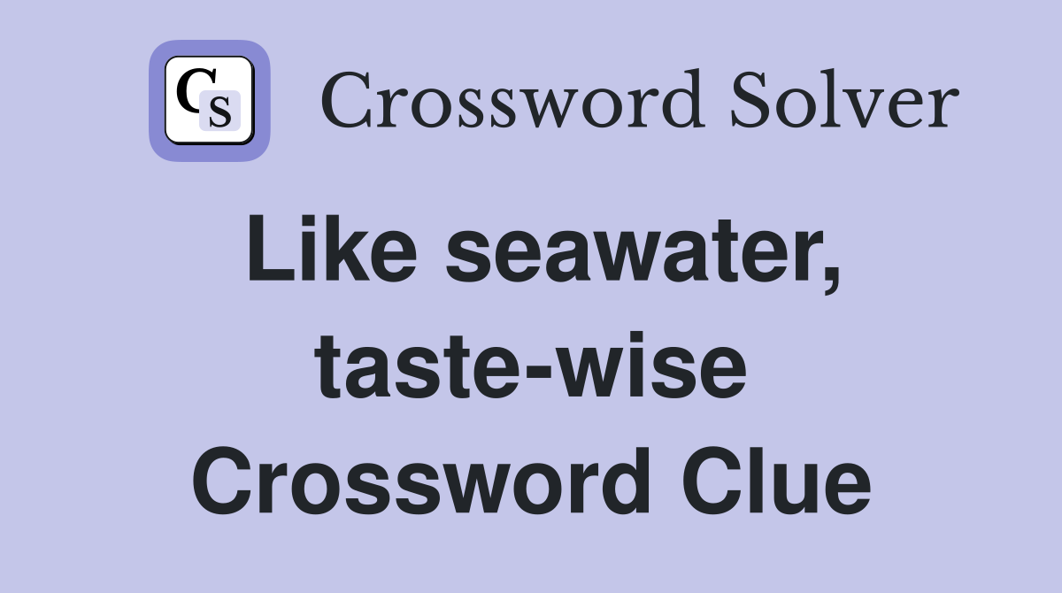 Like seawater, taste-wise Crossword Clue
