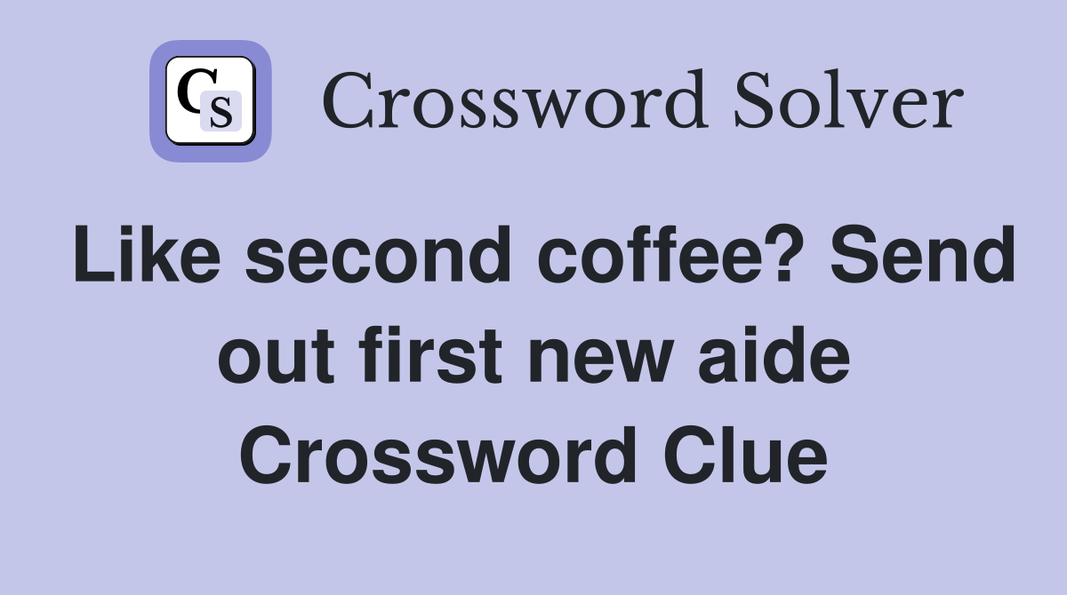Like second coffee? Send out first new aide Crossword Clue