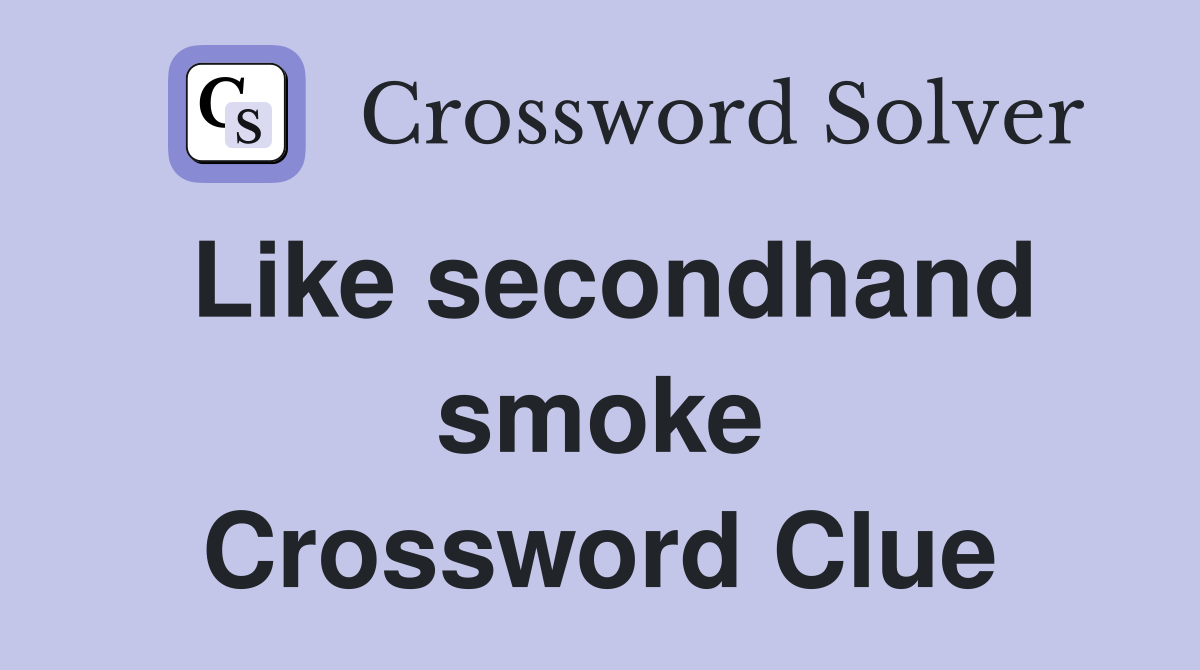 Like secondhand smoke Crossword Clue