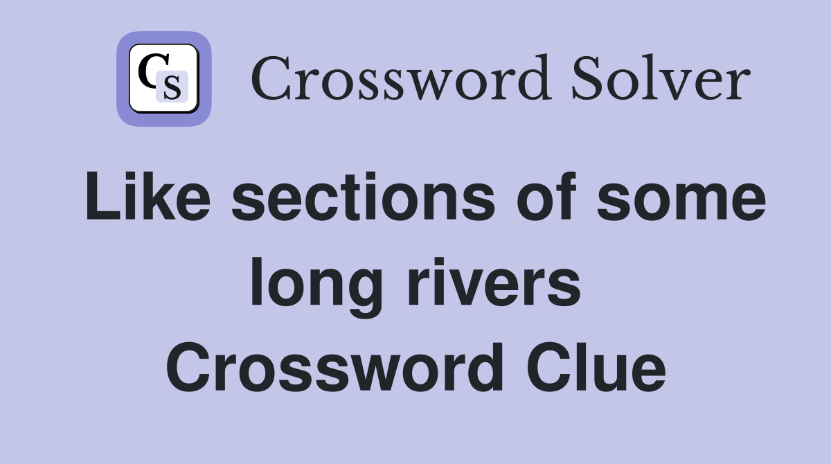 Like sections of some long rivers Crossword Clue