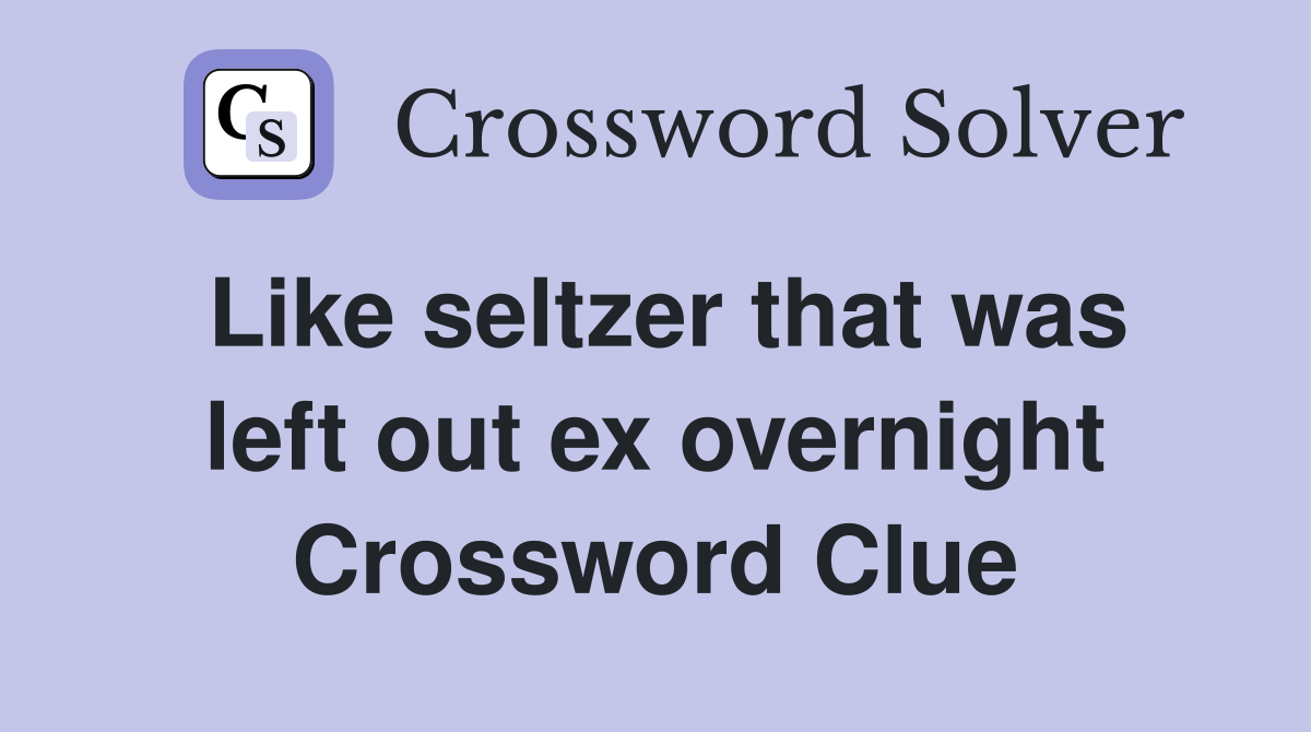Like seltzer that was left out ex overnight Crossword Clue
