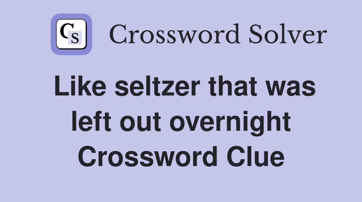 Like seltzer that was left out overnight Crossword Clue