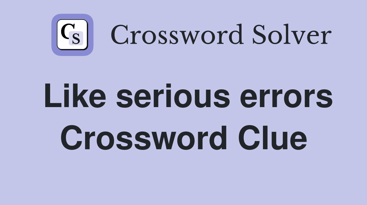 Like serious errors Crossword Clue