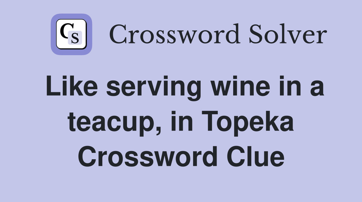 Like serving wine in a teacup, in Topeka Crossword Clue