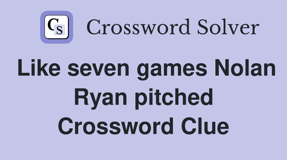 Like seven games Nolan Ryan pitched Crossword Clue
