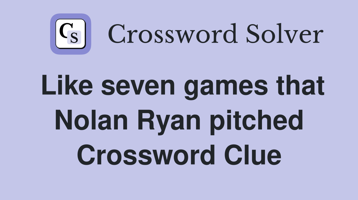 Like seven games that Nolan Ryan pitched Crossword Clue