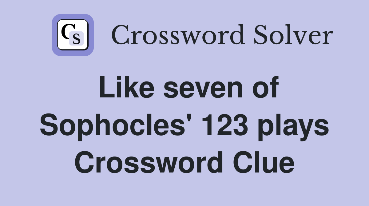 Like seven of Sophocles' 123 plays Crossword Clue