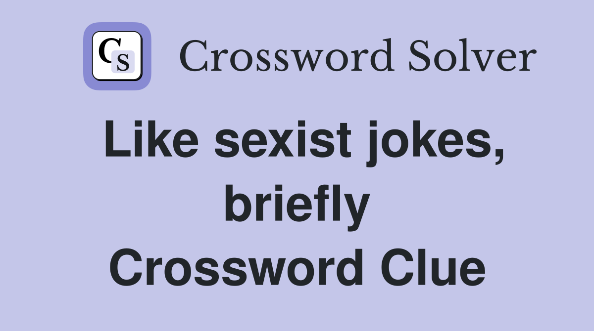 Like sexist jokes, briefly Crossword Clue