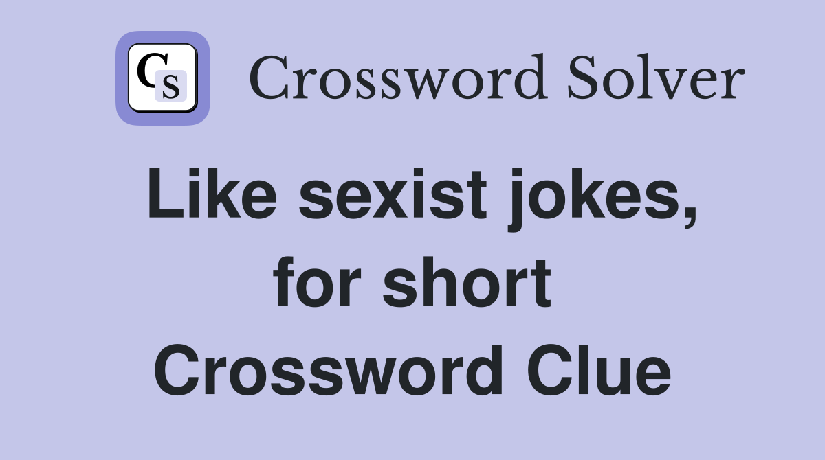Like sexist jokes, for short Crossword Clue