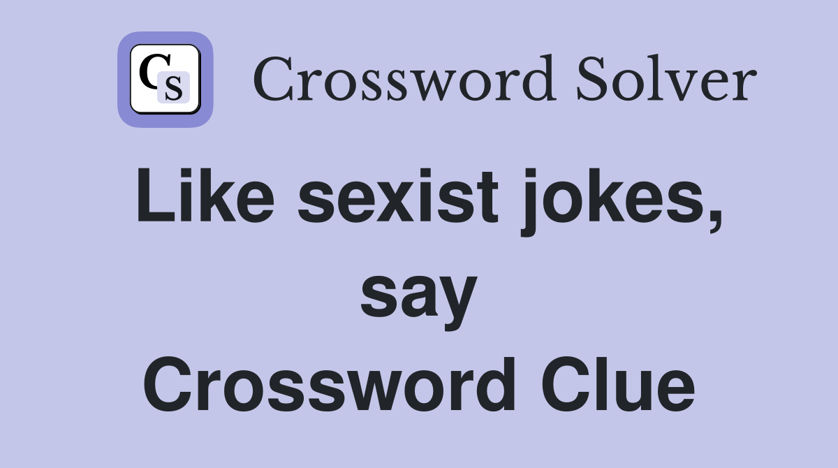 Like sexist jokes, say Crossword Clue