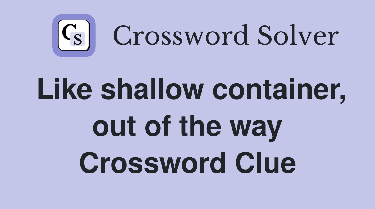 Like shallow container, out of the way Crossword Clue