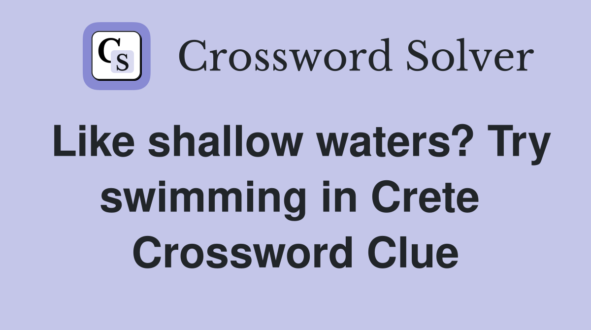 Like shallow waters? Try swimming in Crete  Crossword Clue