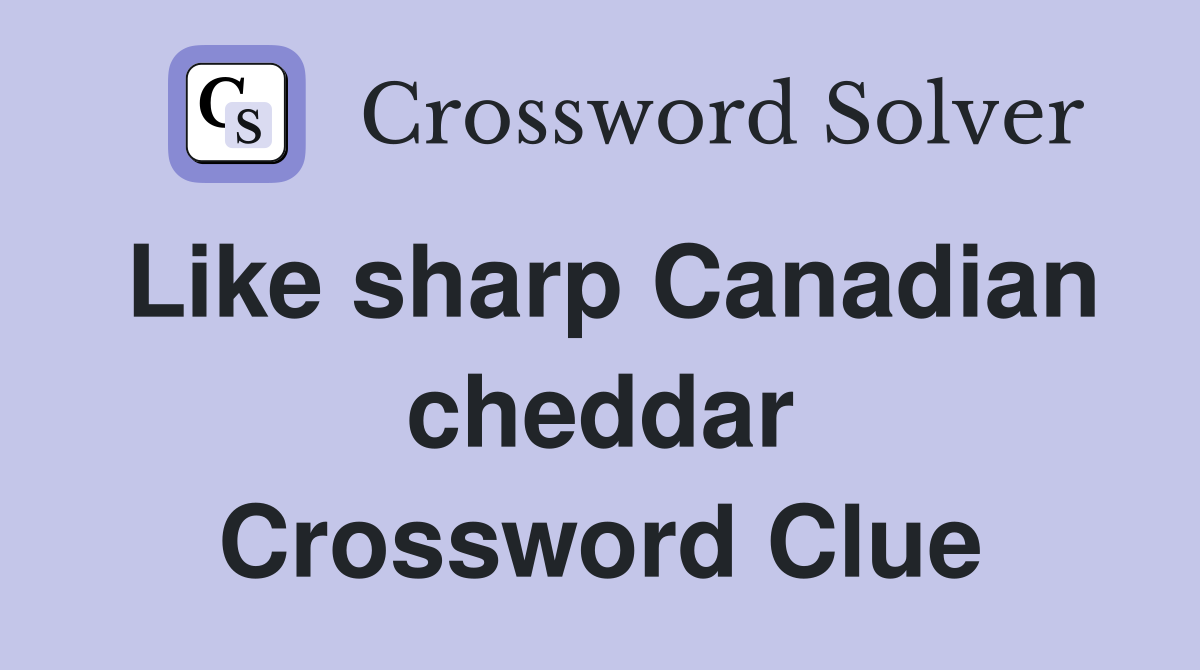 Like sharp Canadian cheddar Crossword Clue