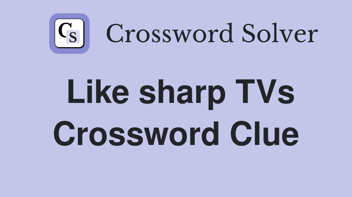 Like sharp TVs Crossword Clue