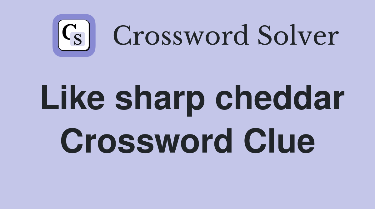 Like sharp cheddar Crossword Clue