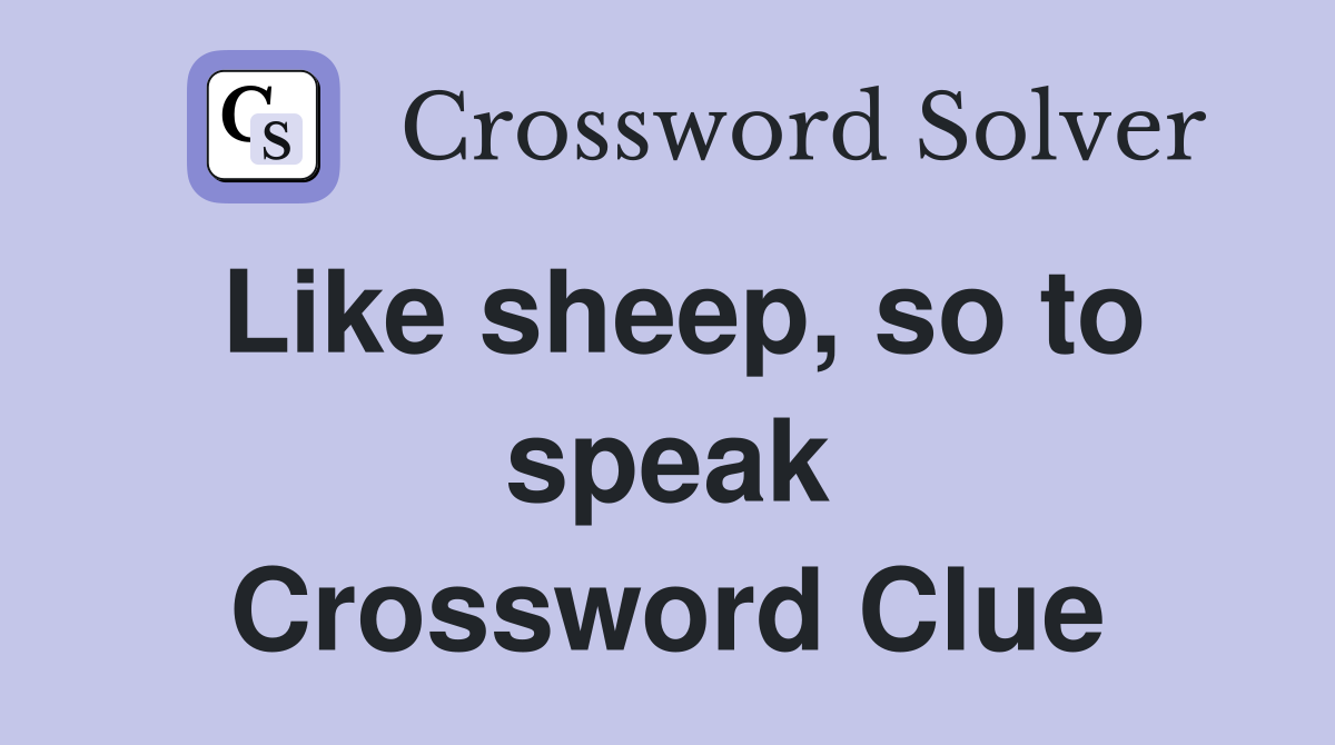 Like sheep, so to speak Crossword Clue