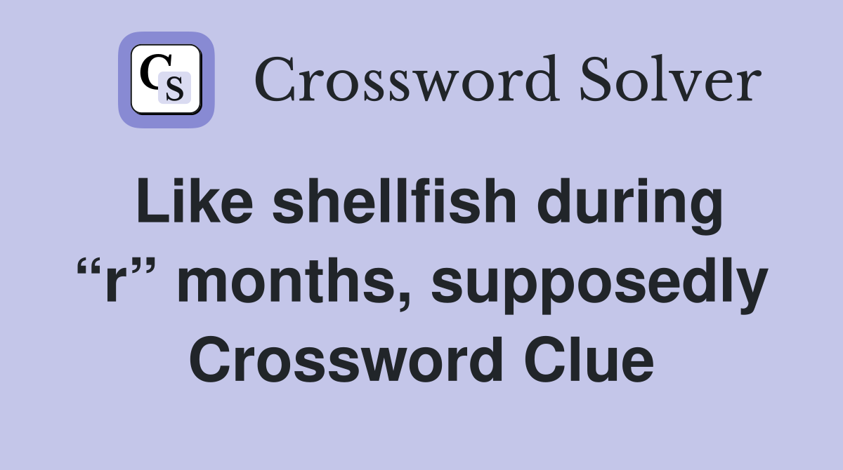 Like shellfish during “r” months, supposedly Crossword Clue