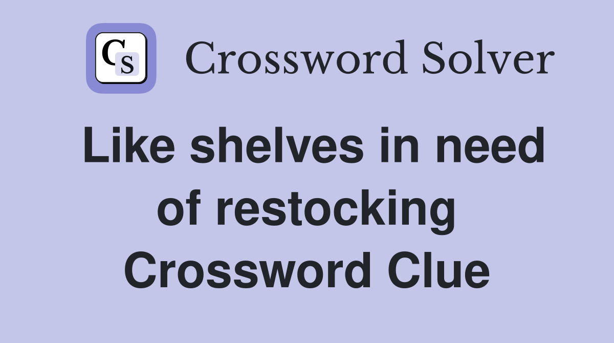 Like shelves in need of restocking Crossword Clue
