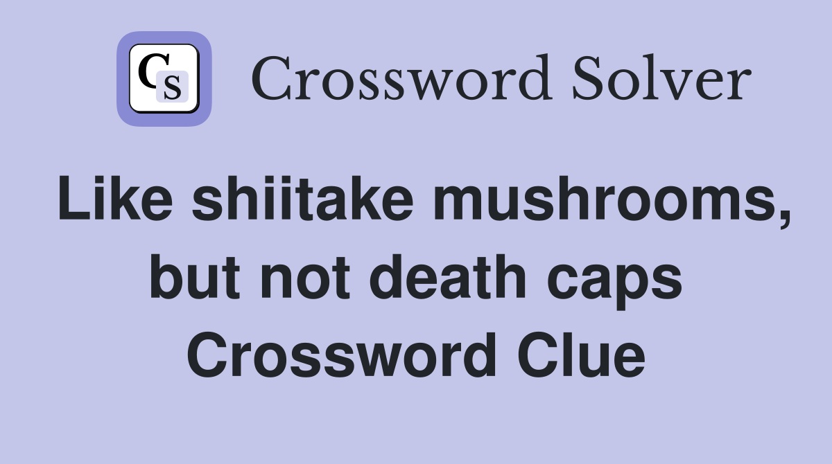 Like shiitake mushrooms, but not death caps Crossword Clue