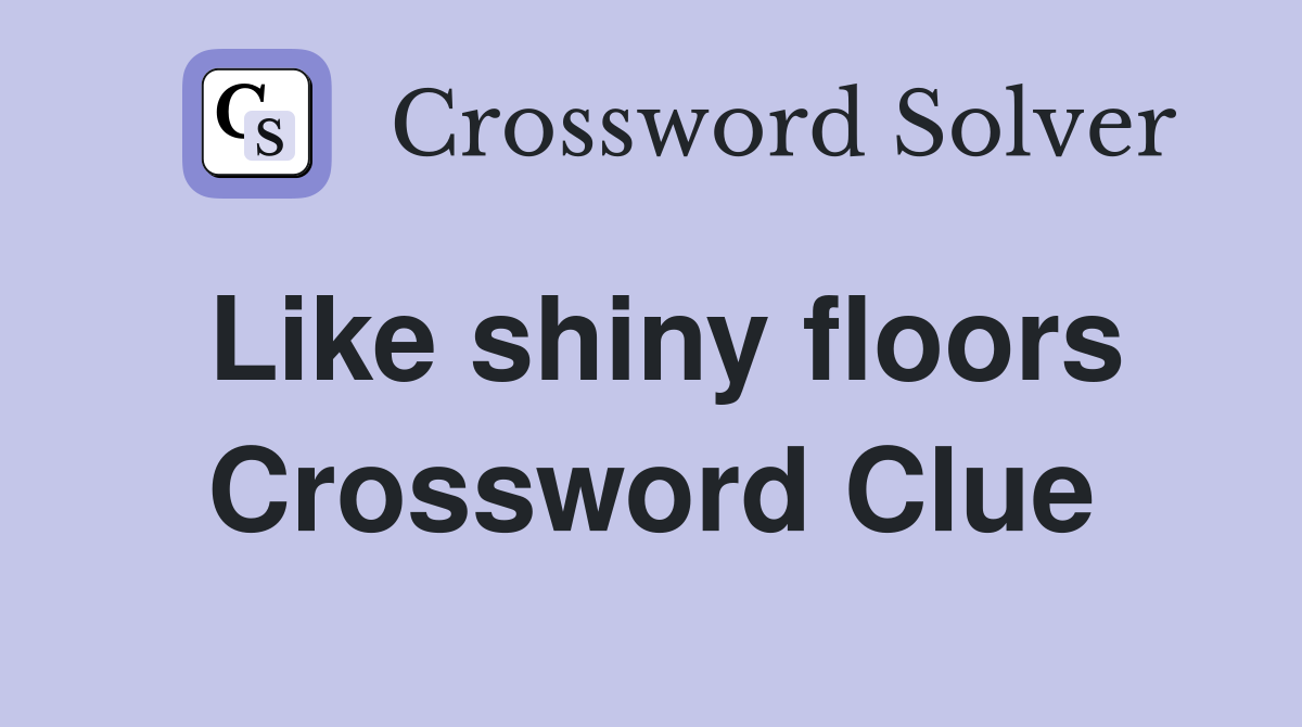 Like shiny floors Crossword Clue