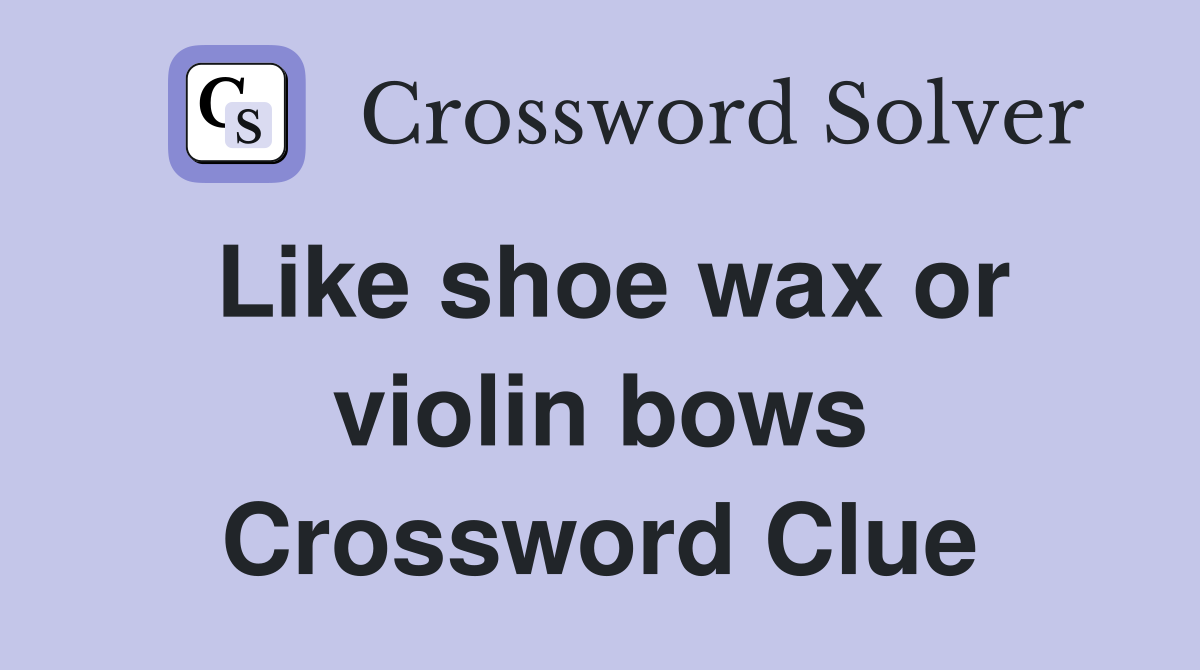 Like shoe wax or violin bows Crossword Clue