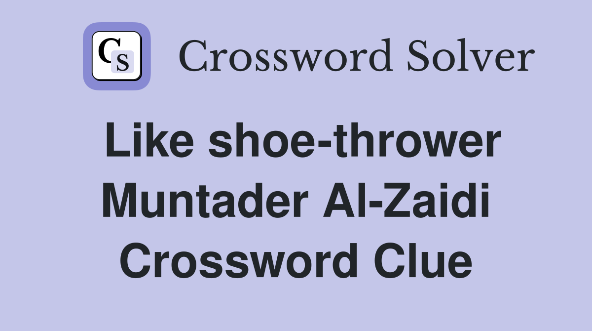 Like shoe-thrower Muntader Al-Zaidi Crossword Clue