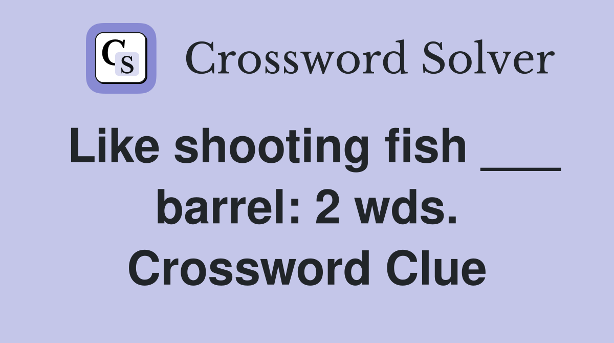 Like shooting fish ___ barrel: 2 wds. Crossword Clue